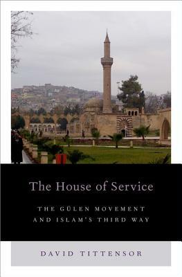 House of Service: The Gulen Movement and Islam's Third Way by David Tittensor