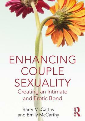 Enhancing Couple Sexuality: Creating an Intimate and Erotic Bond by Barry McCarthy, Emily McCarthy