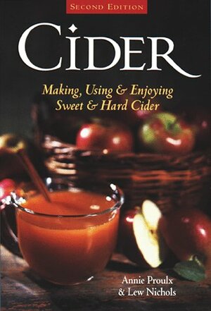 Cider: Making, Using and Enjoying Sweet and Hard Cider by Annie Proulx, Lew Nichols