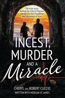 Incest, Murder and a Miracle: The True Story Behind the Cheryl Pierson Murder-For-Hire Headlines by Robert Cuccio, Cheryl Cuccio, Morgan St James
