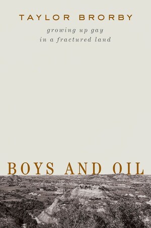 Boys and Oil: Growing Up Gay in a Fractured Land by Taylor Brorby
