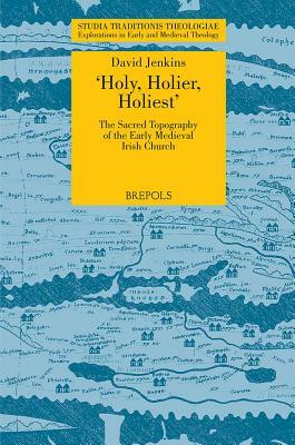 STT 04 Holy, Holier, Holiest: The Sacred Topography of the Early Medieval Irish Church, Jenkins: The Sacred Topography of the Early Medieval Irish Chu by David Jenkins
