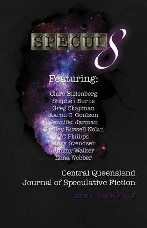 Specul8: Central Queensland Journal of Speculative Fiction: Issue 1 October 2015 by Lana Webber, Stephen Burns, Jennifer Jarman, Aaron C. Goulson, Shelley Russell Nolan, Mark Svendsen, Jimmy Walker, Greg Chapman, Clare Bielenberg, T.C. Phillips