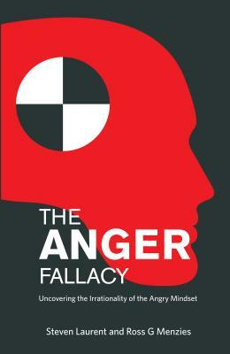 The Anger Fallacy: Uncovering the Irrationality of the Angry Mindset by Ross G. Menzies, Steven Laurent