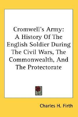 Cromwell's Army: A History of the English Soldier during the Civil Wars, the Commonwealth, and the Protectorate by Charles Harding Firth