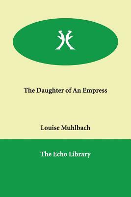 The Daughter of An Empress by Louise Muhlbach