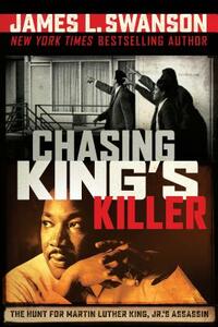 Chasing King's Killer: The Hunt for Martin Luther King, Jr.'s Assassin by James L. Swanson