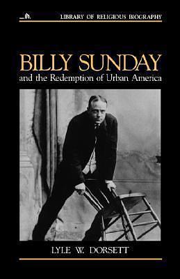 Billy Sunday and the Redemption of Urban America (Library of Religious Biography by Lyle Wesley Dorsett, Lyle Wesley Dorsett