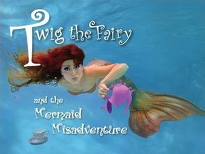 Twig the Fairy and the Mermaid Misadventure by Linda Clayton, Kathy Gfeller, Bobby Vyne, Grant Brummett, LunahZon Photography