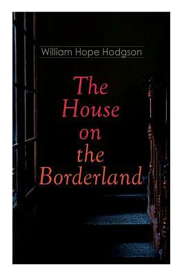 The House on the Borderland: Gothic Horror Novel by William Hope Hodgson