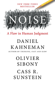 Noise: A Flaw in Human Judgment by Cass R. Sunstein, Daniel Kahneman, Olivier Sibony