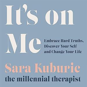 It's On Me: Embrace Hard Truths, Discover Your Self and Change Your Life by Sara Kuburic