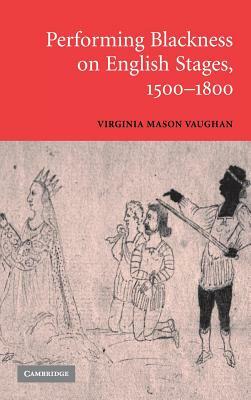 Performing Blackness on English Stages, 1500-1800 by Virginia Mason Vaughan