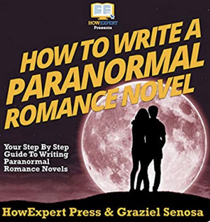 How To Write a Paranormal Romance Novel - Your Step-By-Step Guide To Writing Paranormal Romance Novels by Graziel Senosa, HowExpert