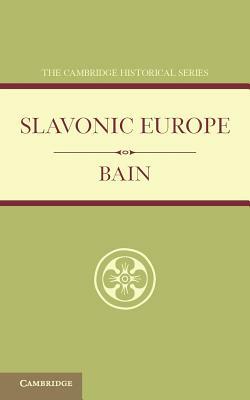 Slavonic Europe: A Political History of Poland and Russia from 1447 to 1796 by R. Nisbet Bain