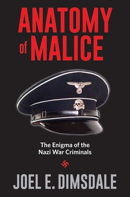 Anatomy of Malice: The Enigma of the Nazi War Criminals by Joel E. Dimsdale