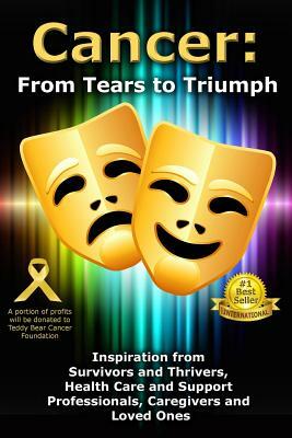 Cancer: From Tears to Triumph: Inspiration from Survivors and Thrivers, Health Care and Support Professionals, Caregivers and by Viki Winterton