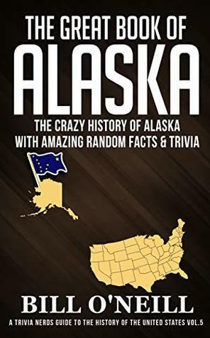 The Great Book of Alaska: The Crazy History of Alaska with Amazing Random Facts & Trivia by Bill O'Neill