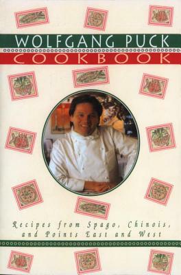 Wolfgang Puck Cookbook: Recipes from Spago, Chinois, and Points East and West by Wolfgang Puck