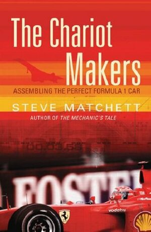 The Chariot Makers: Assembling the Perfect Formula 1 Car by Steve Matchett