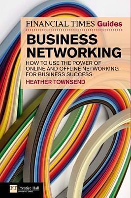 FT Guide to Business Networking: How to Use the Power of Online and Offline Networking for Business Success by Heather Townsend, Heather Townsend