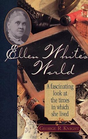 Ellen White's World: A Fascinating Look at the Times in Which She Lived by George R. Knight