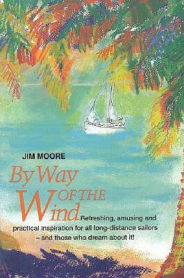 By Way of the Wind: Refreshing, Amusing and Practical Inspiration for All Long-Distance Sailors -- And Those Who Dream about It! by Jim Moore