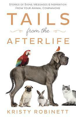 Tails from the Afterlife: Stories of Signs, Messages & Inspiration from Your Animal Companions by Kristy Robinett