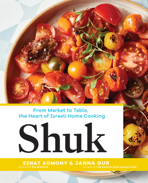 Shuk: From Market to Table, the Heart of Israeli Home Cooking by Einat Admony, Janna Gur