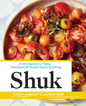 Shuk: From Market to Table, the Heart of Israeli Home Cooking by Janna Gur, Einat Admony