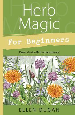 Herb Magic for Beginners: Down-To-Earth Enchantments by Ellen Dugan