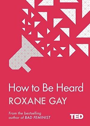 How To Be Heard (TED 2) by Roxane Gay
