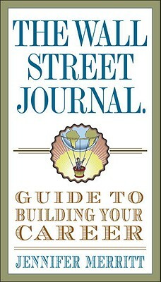 The Wall Street Journal Guide to Building Your Career by Jennifer Merritt