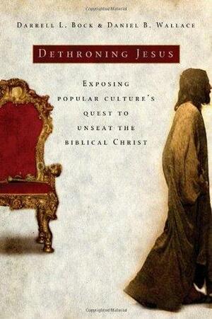 Dethroning Jesus: Exposing Popular Culture's Quest to Unseat the Biblical Christ by Daniel B. Wallace, Darrell L. Bock
