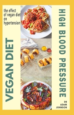 Vegan Diet for High Blood Pressure: the effect of Vegan diet plan on High blood pressure by Adam Johnson