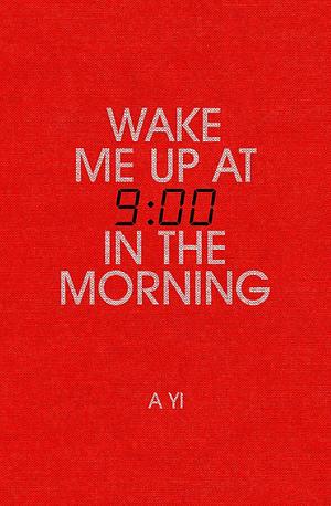 Wake Me Up At Nine In The Morning by A. Yi