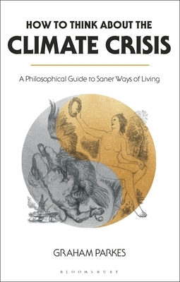 How to Think about the Climate Crisis: A Philosophical Guide to Saner Ways of Living by Graham Parkes