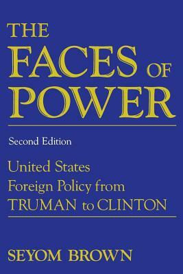 The Faces of Power: Constancy and Change in United States Foreign Policy from Truman to Clinton by Seyom Brown