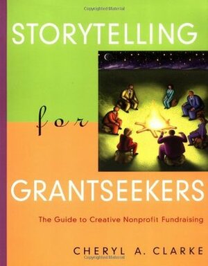 Storytelling for Grantseekers: The Guide to Creative Nonprofit Fundraising by Cheryl A. Clarke