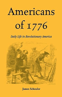 Americans of Seventeen Seventy-Six: Daily Life in Revolutionary America by James Schouler