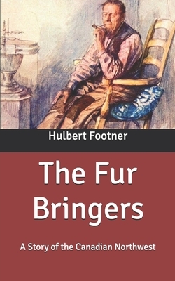 The Fur Bringers: A Story of the Canadian Northwest by Hulbert Footner