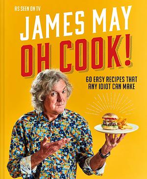 Oh Cook!: The cookbook from James May with simple, easy recipes that any idiot can make.: 60 easy recipes that any idiot can make by James May, James May