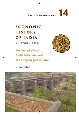 A People's History of India 14: Economic History of India, Ad 1206-1526, the Period of the Delhi Sultanate and the Vijayanagara Empire by Irfan Habib