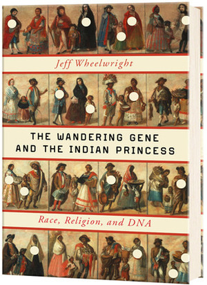 The Wandering Gene and the Indian Princess: Race, Religion, and DNA by Jeff Wheelwright