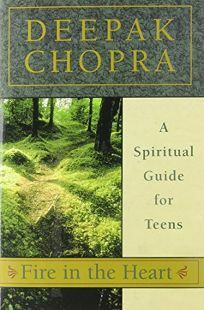 Fire in the Heart: A Spiritual Guide for Teens by Deepak Chopra