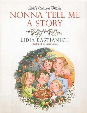Nonna Tell Me a Story: Lidia's Christmas Kitchen by Lidia Matticchio Bastianich, Laura Logan