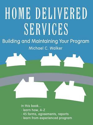 Home Delivered Services: Building and Maintaining Your Program by Michael C. Walker