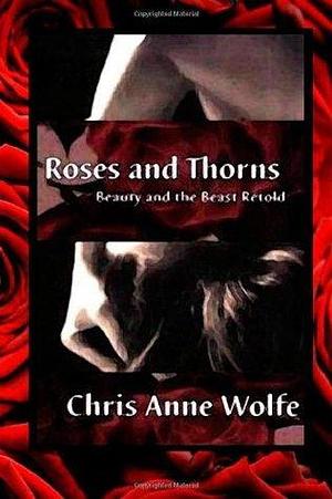 Roses & Thorns: Beauty and the Beast Retold by Chris Anne Wolfe, Chris Anne Wolfe