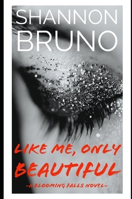 Like Me, Only Beautiful: A Blooming Falls Novel by Shannon Bruno