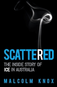 Scattered, The inside story of ice in Australia by Malcolm Knox